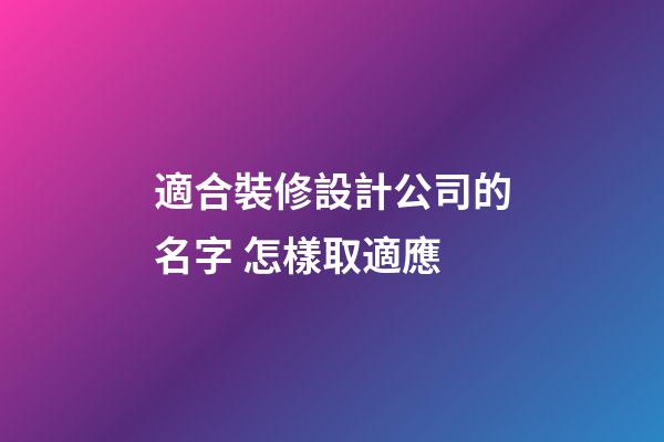 適合裝修設計公司的名字 怎樣取適應-第1張-公司起名-玄機派